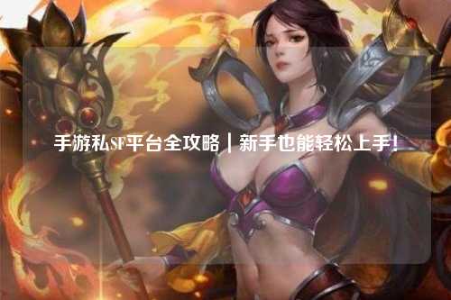 手游私SF平台全攻略｜新手也能轻松上手！