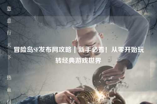 冒险岛SF发布网攻略｜新手必看！从零开始玩转经典游戏世界