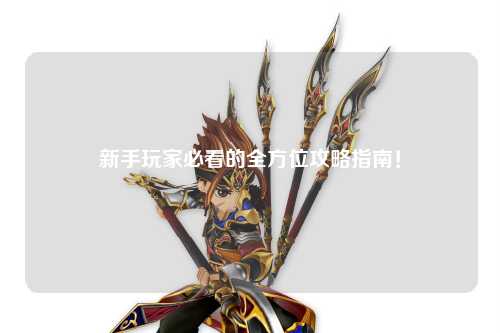 新手玩家必看的全方位攻略指南！
