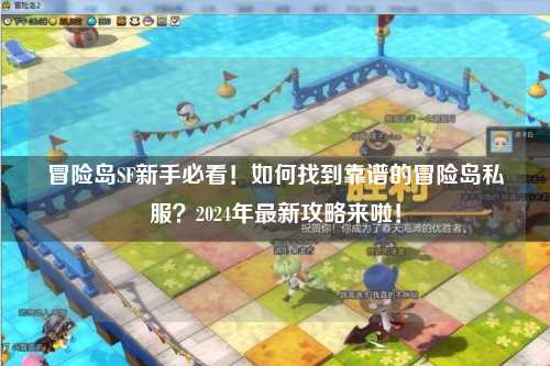 冒险岛SF新手必看！如何找到靠谱的冒险岛私服？2024年最新攻略来啦！