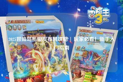 2025冒险岛私服发布网攻略 | 玩家必看！新手入门指南
