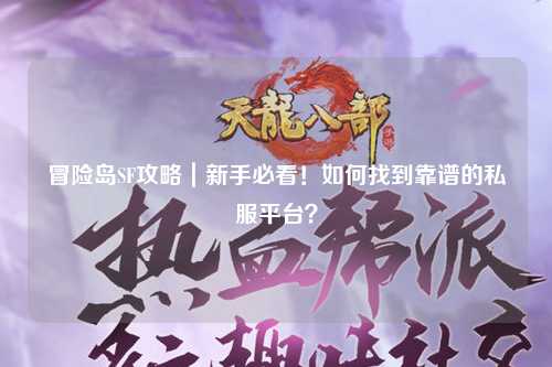 冒险岛SF攻略｜新手必看！如何找到靠谱的私服平台？