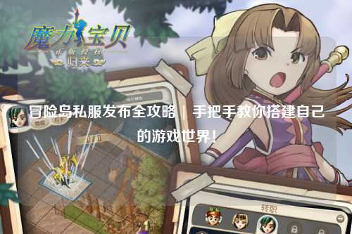 冒险岛私服发布全攻略 | 手把手教你搭建自己的游戏世界！
