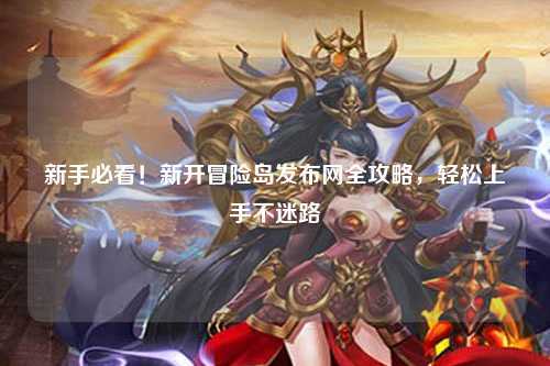 新手必看！新开冒险岛发布网全攻略，轻松上手不迷路