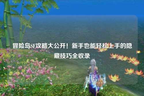 冒险岛SF攻略大公开！新手也能轻松上手的隐藏技巧全收录