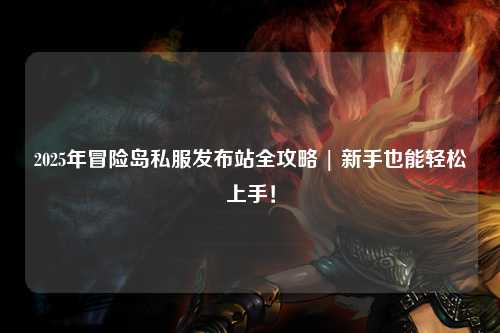 2025年冒险岛私服发布站全攻略 | 新手也能轻松上手！