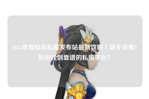 2025年冒险岛私服发布站最新攻略｜新手必看！如何找到靠谱的私服平台？