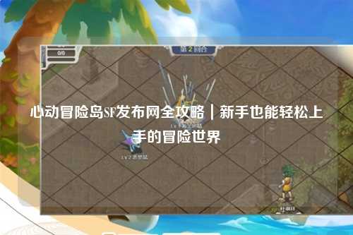 心动冒险岛SF发布网全攻略｜新手也能轻松上手的冒险世界