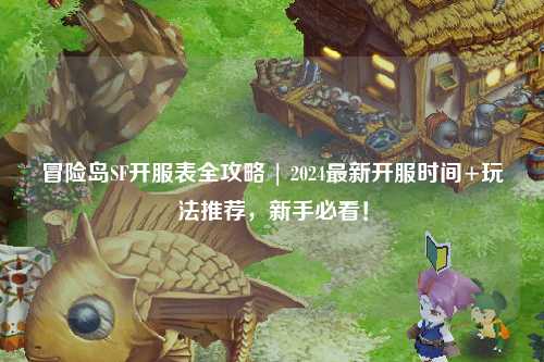 冒险岛SF开服表全攻略 | 2024最新开服时间+玩法推荐，新手必看！