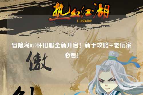 冒险岛079怀旧服全新开启！新手攻略+老玩家必看！