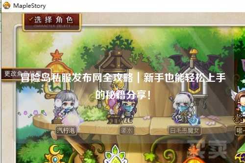 冒险岛私服发布网全攻略｜新手也能轻松上手的秘籍分享！