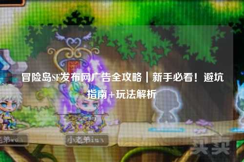 冒险岛SF发布网广告全攻略｜新手必看！避坑指南+玩法解析