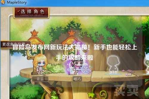 冒险岛发布网新玩法大揭秘！新手也能轻松上手的攻略来啦