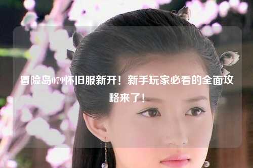 冒险岛079怀旧服新开！新手玩家必看的全面攻略来了！
