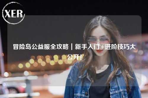 冒险岛公益服全攻略｜新手入门+进阶技巧大公开！