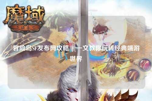 冒险岛SF发布网攻略 | 一文教你玩转经典端游世界