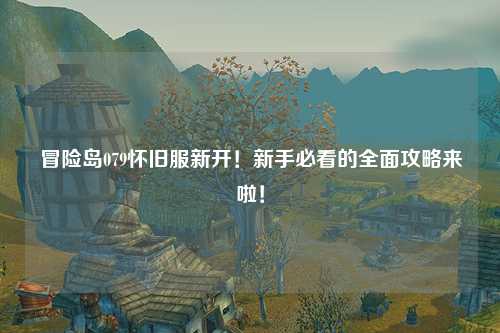 冒险岛079怀旧服新开！新手必看的全面攻略来啦！