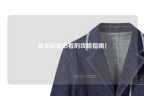新手玩家必看的攻略指南！