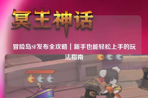 冒险岛SF发布全攻略｜新手也能轻松上手的玩法指南