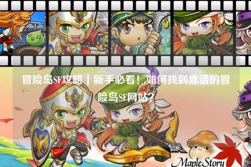 冒险岛SF攻略｜新手必看！如何找到靠谱的冒险岛SF网站？