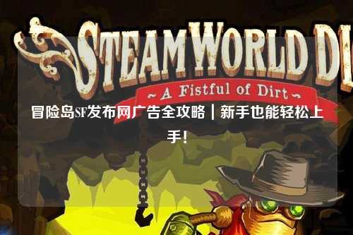 冒险岛SF发布网广告全攻略｜新手也能轻松上手！