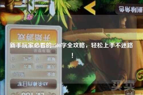 新手玩家必看的1500字全攻略，轻松上手不迷路！