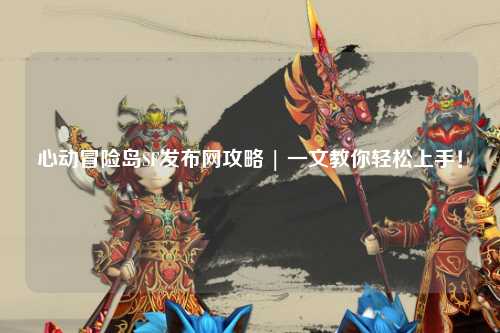 心动冒险岛SF发布网攻略 | 一文教你轻松上手！