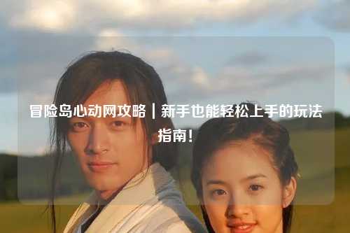 冒险岛心动网攻略｜新手也能轻松上手的玩法指南！