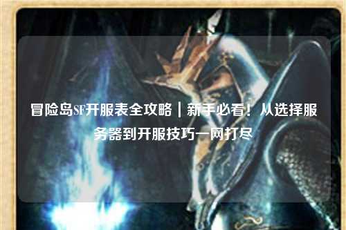 冒险岛SF开服表全攻略｜新手必看！从选择服务器到开服技巧一网打尽