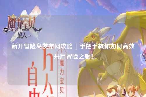 新开冒险岛发布网攻略 | 手把手教你如何高效开启冒险之旅！
