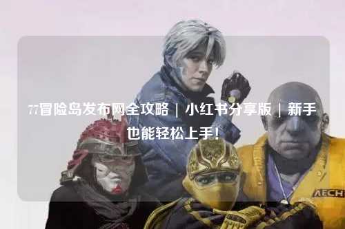 77冒险岛发布网全攻略 | 小红书分享版 | 新手也能轻松上手！