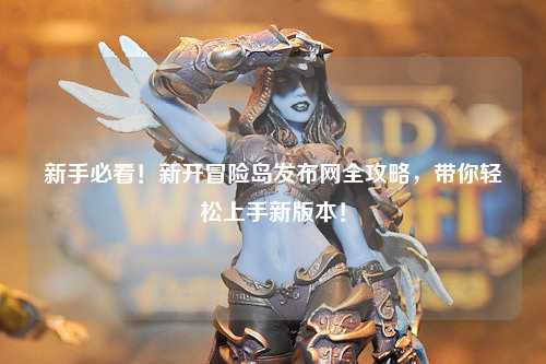 新手必看！新开冒险岛发布网全攻略，带你轻松上手新版本！