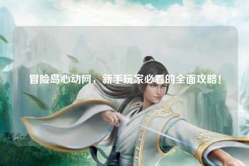 冒险岛心动网，新手玩家必看的全面攻略！