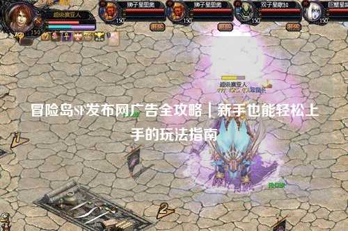 冒险岛SF发布网广告全攻略｜新手也能轻松上手的玩法指南