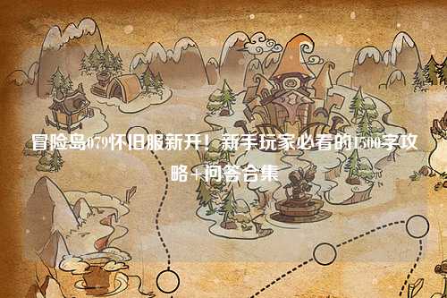 冒险岛079怀旧服新开！新手玩家必看的1500字攻略+问答合集