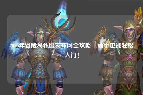 2025年冒险岛私服发布网全攻略 | 新手也能轻松入门！
