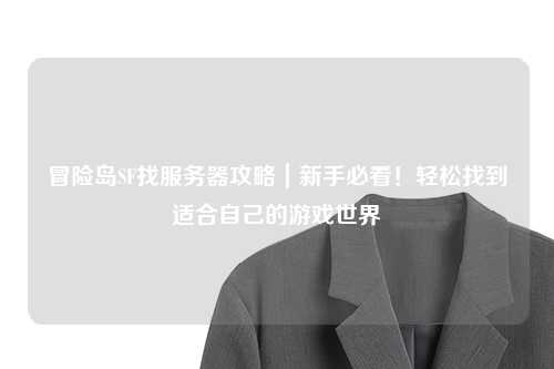 冒险岛SF找服务器攻略｜新手必看！轻松找到适合自己的游戏世界
