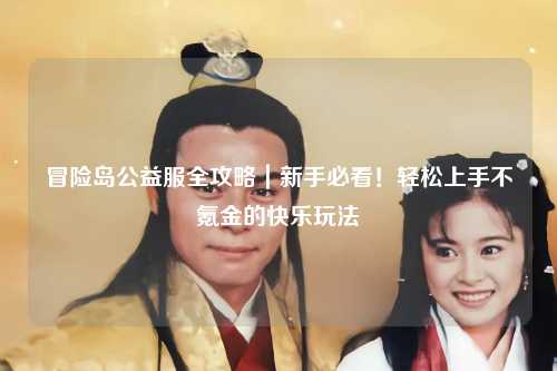 冒险岛公益服全攻略｜新手必看！轻松上手不氪金的快乐玩法