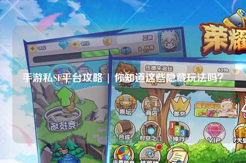 手游私SF平台攻略 | 你知道这些隐藏玩法吗？