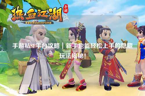 手游私SF平台攻略｜新手也能轻松上手的隐藏玩法揭秘！