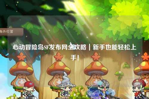 心动冒险岛SF发布网全攻略｜新手也能轻松上手！
