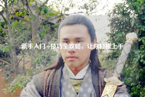 新手入门+技巧全攻略，让你轻松上手