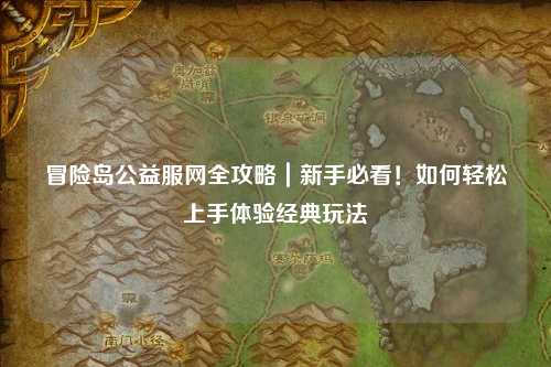 冒险岛公益服网全攻略｜新手必看！如何轻松上手体验经典玩法