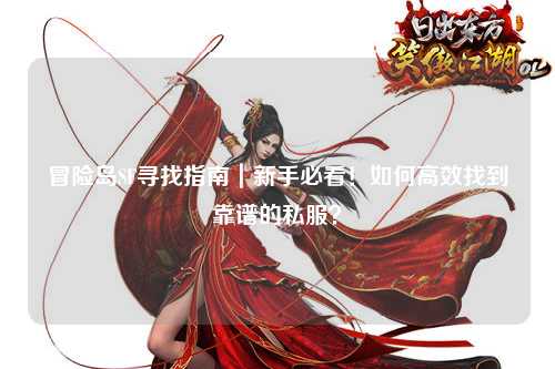 冒险岛SF寻找指南｜新手必看！如何高效找到靠谱的私服？