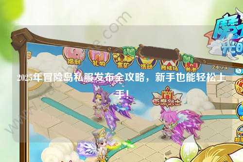 2025年冒险岛私服发布全攻略，新手也能轻松上手！