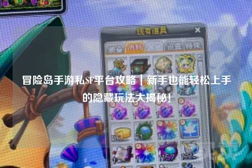 冒险岛手游私SF平台攻略｜新手也能轻松上手的隐藏玩法大揭秘！