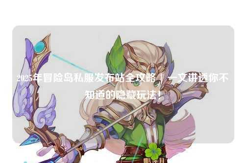 2025年冒险岛私服发布站全攻略 | 一文讲透你不知道的隐藏玩法！