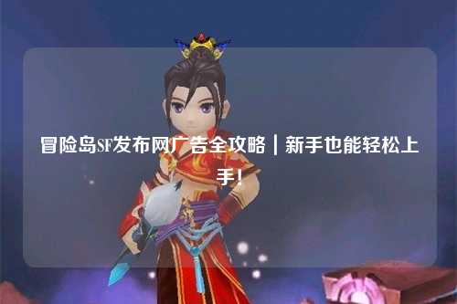 冒险岛SF发布网广告全攻略｜新手也能轻松上手！