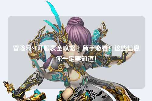 冒险岛SF开服表全攻略 | 新手必看！这些信息你一定要知道！