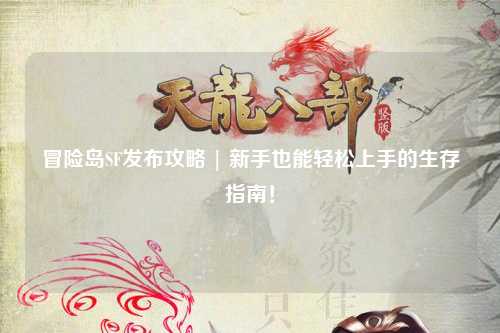 冒险岛SF发布攻略 | 新手也能轻松上手的生存指南！